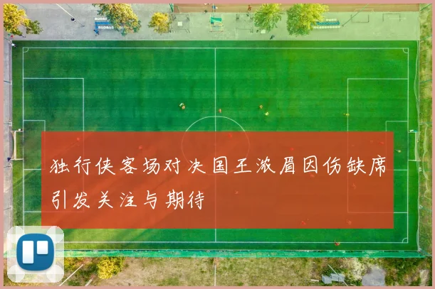 独行侠客场对决国王浓眉因伤缺席引发关注与期待