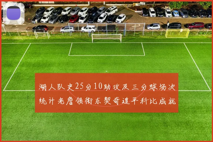 湖人队史25分10助攻及三分球场次统计老詹领衔东契奇追平科比成就