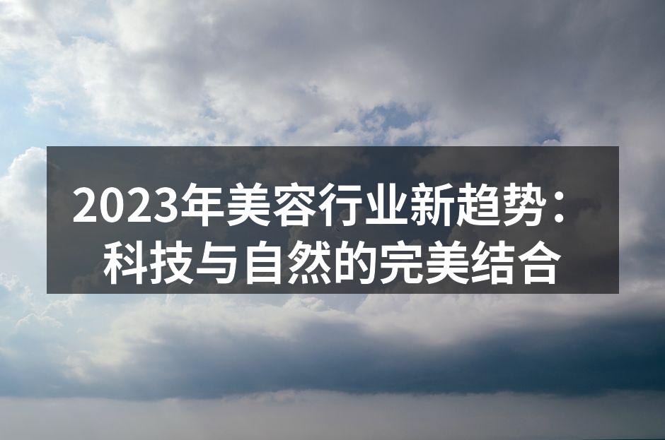 2023年美容行业新趋势：科技与自然的完